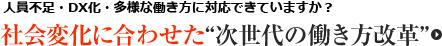 人員不足・DX化・多様な働き方に対応できていますか？社会変化に合わせた”次世代の働き方改革”