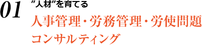 ”人材”を育てる 人事管理・労務管理・労使問題 コンサルティング