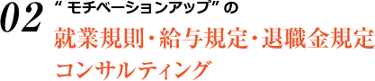 “モチベーションアップ” の就業規則・給与規定・退職金規定コンサルティング