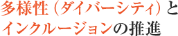 多様性（ダイバーシティ）とインクルージョンの推進